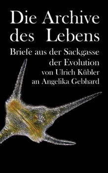 Die Archive des Lebens: Briefe aus der Sackgasse der Evolution von Ulrich Kübler an Angelika Gebhard