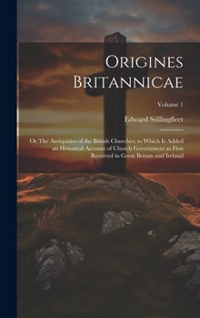 Hardcover Origines Britannicae; or The Antiquities of the British Churches; to Which is Added an Historical Account of Church Government as First Received in Gr Book