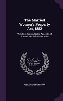 Hardcover The Married Women's Property Act, 1882: With Introduction, Notes, Appendix of Statutes and Exhaustive Index Book