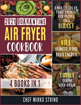 2021 Quarantine Air Fryer Cookbook [4 books in 1]: A Multitude of Fried Choices for People on a Budget. Kill Hunger, Raise Body Energy and Thrive during Lock-Down