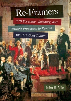 Hardcover Re-Framers: 170 Eccentric, Visionary, and Patriotic Proposals to Rewrite the U.S. Constitution Book