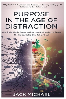 Paperback Purpose in the Age of Distraction: How We're Producing Millions of Lonely, Addicted, and Purposeless Men and Women: Why Social Media, Stress, and Succ Book