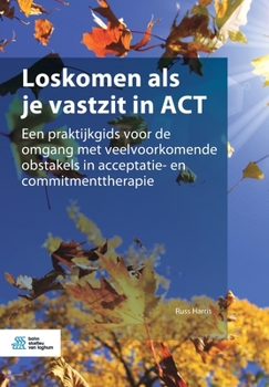 Paperback Loskomen ALS Je Vastzit in ACT: Een Praktijkgids Voor de Omgang Met Veelvoorkomende Obstakels in Acceptatie- En Commitmenttherapie [Dutch] Book