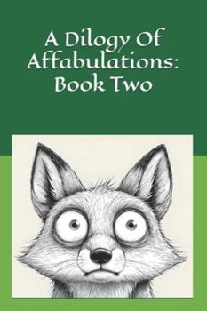 A Dilogy Of Affabulations: Book Two: 26 more stories to read aloud at bedtime or anytime