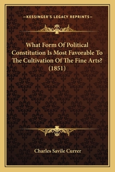 Paperback What Form Of Political Constitution Is Most Favorable To The Cultivation Of The Fine Arts? (1851) Book