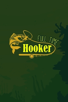 Full Time Hooker: Fishing Log Book, 120 Pages to Record Your Catches, Fish Species, Length etc