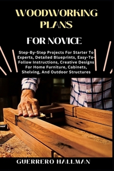 Paperback Woodworking Plans for Novice: Step-By-Step Projects For Starter To Experts, Detailed Blueprints, Easy-To-Follow Instructions, Creative Designs For Hom Book