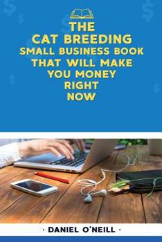 Paperback The Cat Breeding Small Business Book That Will Make You Money Right Now: A Sales Funnel Formula to 10x Your Business Even If You Don't Have Money or T Book