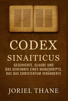 Codex Sinaiticus: Geschichte, Glaube und das Geheimnis eines Manuskripts, das das Christentum veränderte