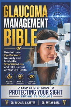 GLAUCOMA MANAGEMENT BIBLE: How to Lower Eye Pressure Naturally and Medically, Stop Vision Loss, and Take Control of Your Eye Health