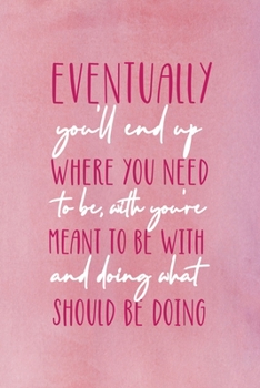 Eventually, You'll End Up Where You Need To Be, With Who You're Meant To Be With And Doing What You Should Be Doing: All Purpose 6x9 Blank Lined ... A Card Trendy Unique Gift Pink Velvet Destiny