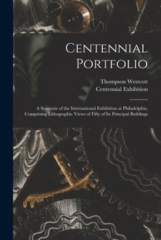 Paperback Centennial Portfolio: a Souvenir of the International Exhibition at Philadelphia, Comprising Lithographic Views of Fifty of Its Principal Bu Book