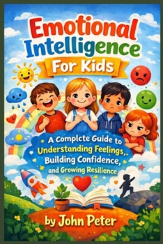 Paperback Emotional Intelligence for Kids: A Complete Guide to Understanding Feelings, Building Confidence, and Growing Resilience Book