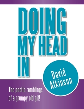 Paperback Doing My Head In: The poetic ramblings of a grumpy old git! Book