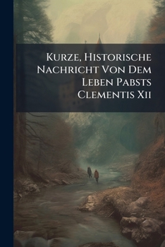 Paperback Kurze, Historische Nachricht Von Dem Leben Pabsts Clementis Xii Book