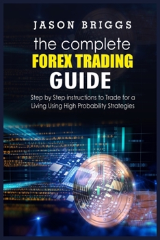 Paperback The Complete Forex Trading Guide: Step by Step instructions to Trade for a Living Using High Probability Strategies Book