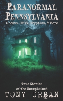 Paperback Paranormal Pennsylvania: Ghosts, UFOs, Cryptids, & More - True Stories of the Unexplained Book