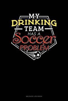Paperback My Drinking Team Has a Soccer Problem: Mileage Log Book