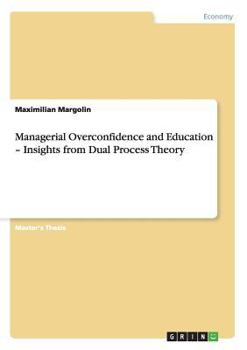 Paperback Managerial Overconfidence and Education - Insights from Dual Process Theory Book