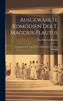 Hardcover Ausgewählte Komödien Des T. Maccius Plautus: Trinummus.-V.2. Captivi.-V.3. Menaechmi.-V.4. Miles Gloriosus [Latin] Book