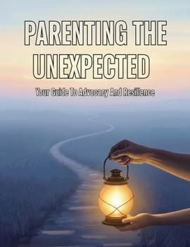 Parenting The Unexpected: Your Guide To Advocacy And Resilience