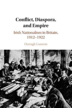 Conflict, Diaspora, and Empire: Irish Nationalism in Britain, 1912-1922