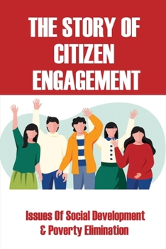 The Story Of Citizen Engagement: Issues Of Social Development & Poverty Elimination: What Good Governance Means To Ordinary People