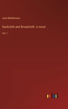 Sackcloth and Broadcloth. A novel: Vol. I