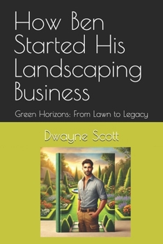 Paperback How Ben Started His Landscaping Business: Green Horizons: From Lawn to Legacy Book