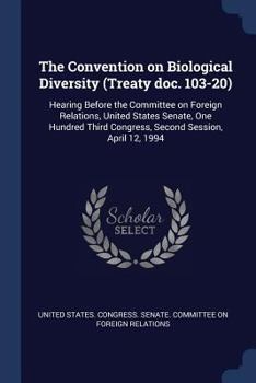 Paperback The Convention on Biological Diversity (Treaty doc. 103-20): Hearing Before the Committee on Foreign Relations, United States Senate, One Hundred Thir Book