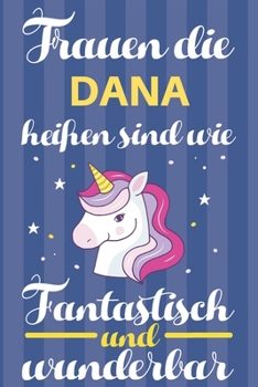 Notizbuch: Frauen Die Dana Heißen Sind Wie Einhörner (120 linierte Seiten, Softcover) Tagebebuch, Reisetagebuch, Skizzenbuch Für Mama, Tochter, Beste Freundin, Oma, Tante (German Edition)