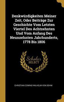 Denkw�rdigkeiten Meiner Zeit, Oder Beitr�ge Zur Geschichte Vom Letzten Viertel Des Achtzehnten Und Vom Anfang Des Neunzehnten Jahrhunderts, 1778 Bis 1806