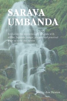 Paperback Sarava Umbanda: Exploring the mysteries of Umbanda with myths, legends, songs, prayers and practical ways to serve the spirits Book