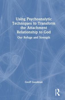 Hardcover Using Psychoanalytic Techniques to Transform the Attachment Relationship to God: Our Refuge and Strength Book