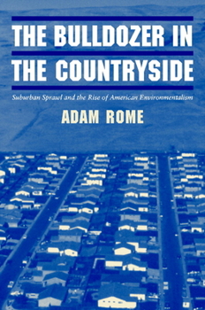 The Bulldozer in the Countryside: Suburban Sprawl and the Rise of American Environmentalism - Book  of the Studies in Environment and History