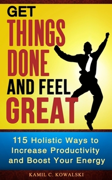 Paperback Get Things Done AND Feel Great: 115 Holistic Ways to Increase Productivity and Boost Your Energy Book