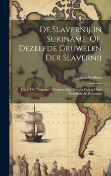 De Slavernij in Suriname; Of, Dezelfde Gruwelen Der Slavernij: Die in De "Negerhut" Geschetst Zijn, Bestaan Ook in Onze West-Indische Koloniën!
