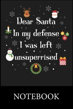 Dear Santa In My Defens I was Left Unsuperrised Notebook: Blank and Lined Paper Notebook for School Planner Diary Writing Notes, Taking Notes, ... Writing, Organizing, Christmas Halloween Gift