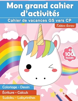 Mon grand cahier d’activités : Cahier de vacances GS vers CP édition licorne | +100 pages :  coloriage - dessin - écriture - calculs - sudoku - labyrinthes (French Edition)