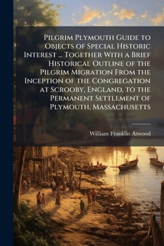 Paperback Pilgrim Plymouth Guide to Objects of Special Historic Interest ... Together With a Brief Historical Outline of the Pilgrim Migration From the Inceptio Book