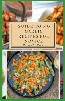 Paperback Guide to No Garlic Recipes For Novice: Garlic and onions are added at the very beginning of cooking to mellow their flavors before building a sauce, s Book