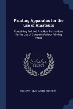 Paperback Printing Apparatus for the use of Amateurs: Containing Full and Practical Instructions for the use of Cowper's Parlour Printing Press Book