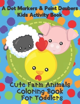 Paperback A Dot Markers & Paint Daubers Kids Activity Book - Cute Farm Animals Coloring Book for Toddlers: A Great Gift Idea for Preschoolers and Kids Ages 1-3 Book