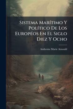 Sistema Marítimo Y Político De Los Européos En El Siglo Diez Y Ocho: Fundado En Sus Tratados De Paz, Comercio Y Navegación...