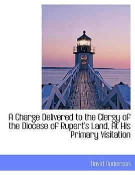 Paperback A Charge Delivered to the Clergy of the Diocese of Rupert's Land, at His Primary Visitation Book