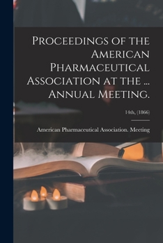 Proceedings of the American Pharmaceutical Association at the ... Annual Meeting.; 14th,