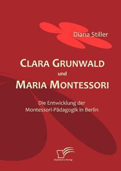 Paperback Clara Grunwald und Maria Montessori: Die Entwicklung der Montessori-Pädagogik in Berlin [German] Book