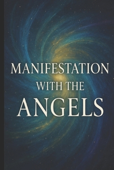 Manifestation with the Angels: Quantum Alchemy and Divine Guidance for Creating Your Reality (Manifestation Mastery: A Soul-Aligned Journey from Desire to Divine Creation)