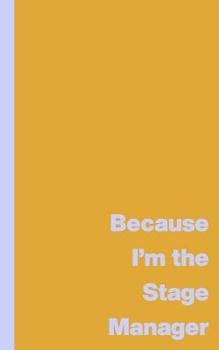 Because I'm the Stage Manager: Cute Pocket Notebook for Stage Managers to Use for Show Notes, Blocking, Planning, and More During Musicals and Plays ... Colorful Funny Saying Cover Design in Yellow