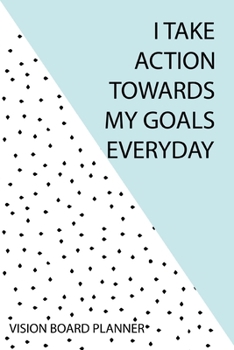I Take Action Towards My Goals Everyday - Vision Board Planner : Step by Step Todo's - Manifest Your Desires - New Years Resolution, Change Your Life Now!